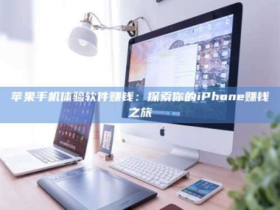 宜阳苹果手机体验软件赚钱：探索你的iPhone赚钱之旅