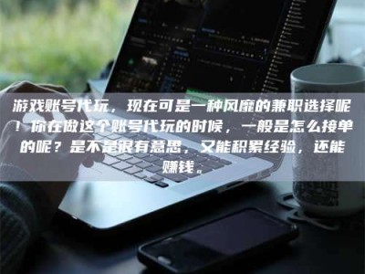 宜阳游戏账号代玩，现在可是一种风靡的兼职选择呢！你在做这个账号代玩的时候，一般是怎么接单的呢？是不是很有意思，又能积累经验，还能赚钱。