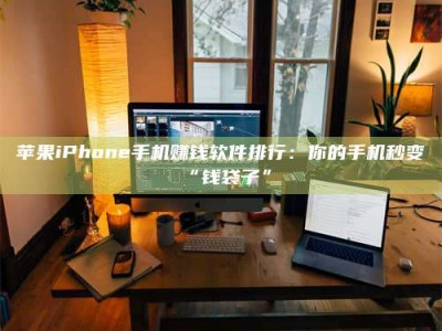 宜阳苹果iPhone手机赚钱软件排行：你的手机秒变“钱袋子”