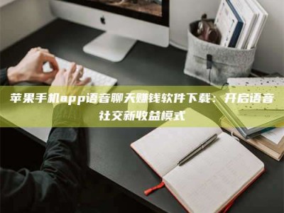 宜阳苹果手机app语音聊天赚钱软件下载：开启语音社交新收益模式