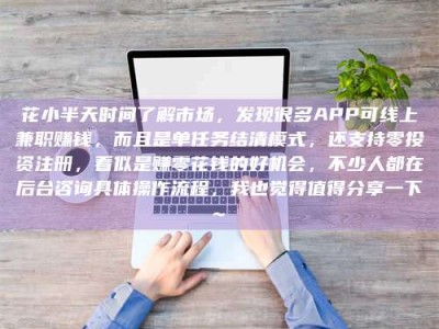 宜阳花小半天时间了解市场，发现很多APP可线上兼职赚钱，而且是单任务结清模式，还支持零投资注册，看似是赚零花钱的好机会，不少人都在后台咨询具体操作流程，我也觉得值得分享一下~