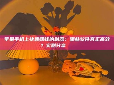 宜阳苹果手机上快速赚钱的利器：哪些软件真正高效？实测分享🌟